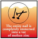 The entire nail is completely immersed into a vat of molten zinc